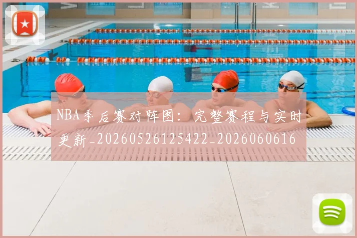 NBA季后赛对阵图：完整赛程与实时更新_20260526125422_20260606165700