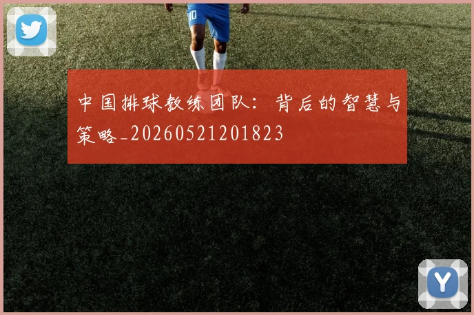 中国排球教练团队：背后的智慧与策略_20260521201823