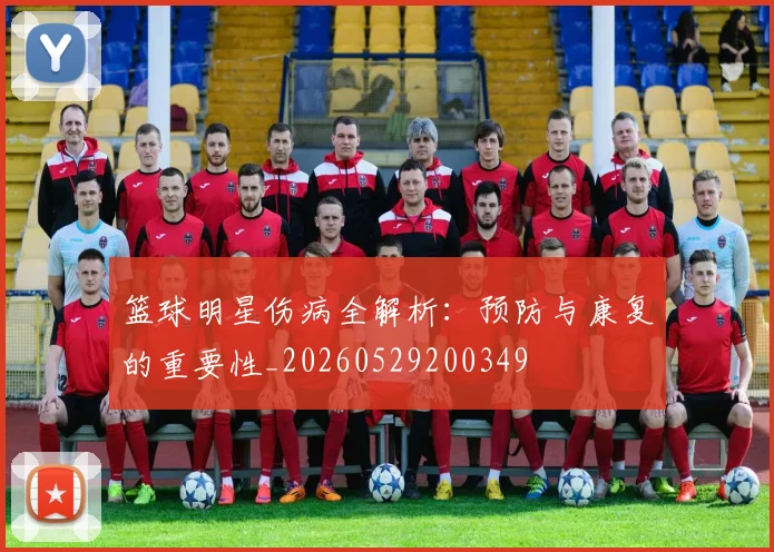 篮球明星伤病全解析：预防与康复的重要性_20260529200349