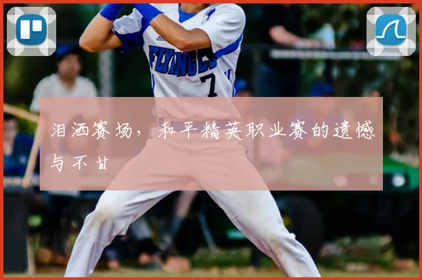 泪洒赛场，和平精英职业赛的遗憾与不甘